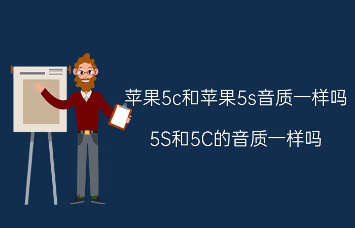 苹果5c和苹果5s音质一样吗 5S和5C的音质一样吗？